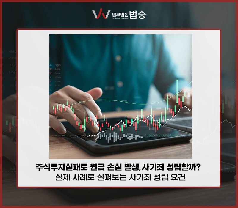 주식투자실패로 원금 손실 발생, 사기죄 성립할까? 실제 사례로 살펴보는 사기죄 성립 요건